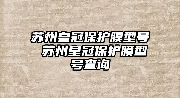 蘇州皇冠保護膜型號 蘇州皇冠保護膜型號查詢