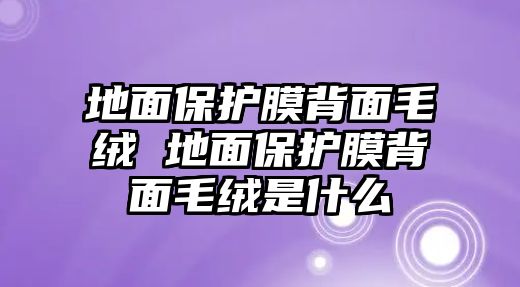 地面保護膜背面毛絨 地面保護膜背面毛絨是什么