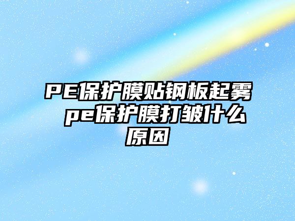 PE保護(hù)膜貼鋼板起霧 pe保護(hù)膜打皺什么原因