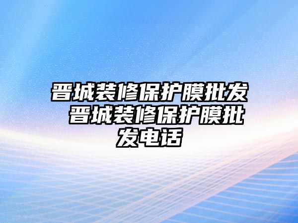 晉城裝修保護(hù)膜批發(fā) 晉城裝修保護(hù)膜批發(fā)電話