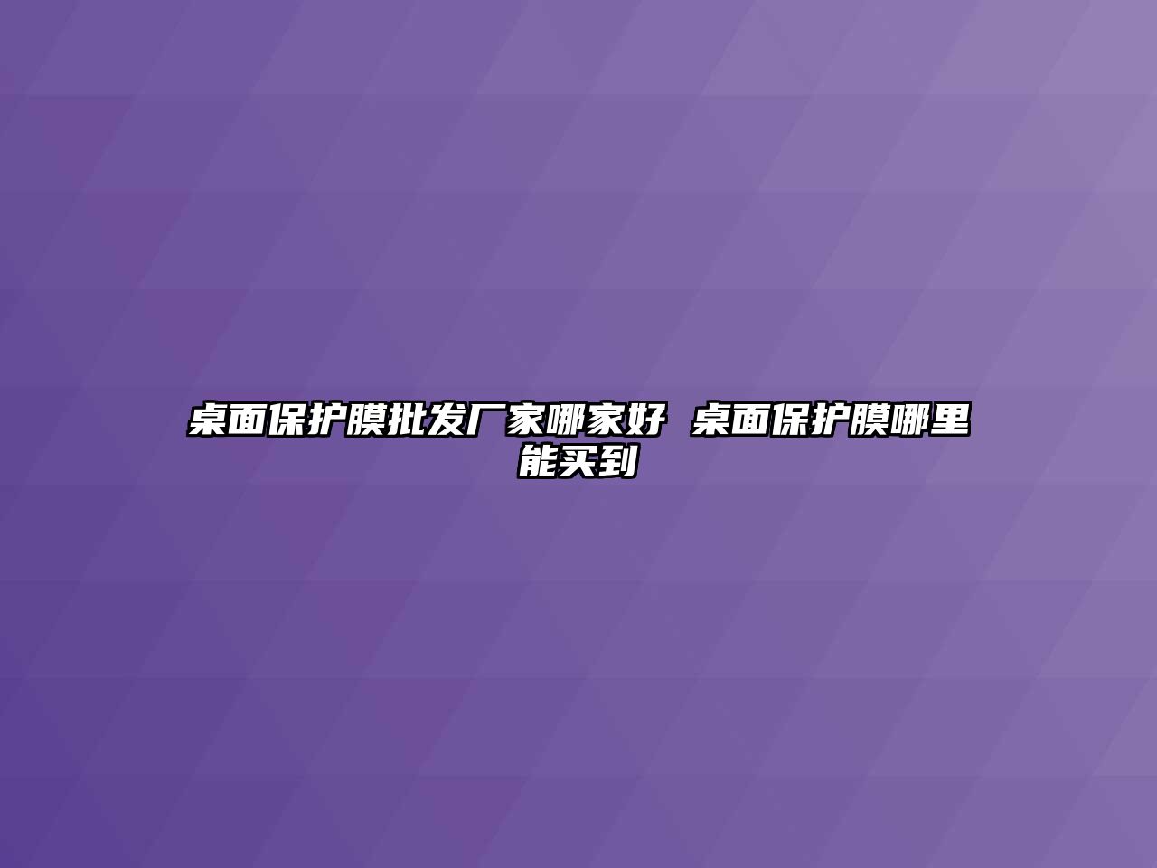 桌面保護膜批發廠家哪家好 桌面保護膜哪里能買到