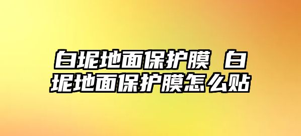 白坭地面保護(hù)膜 白坭地面保護(hù)膜怎么貼