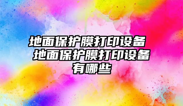 地面保護膜打印設備 地面保護膜打印設備有哪些