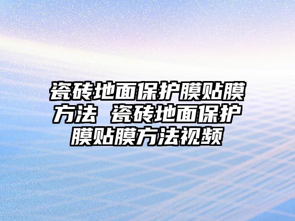 瓷磚地面保護膜貼膜方法 瓷磚地面保護膜貼膜方法視頻