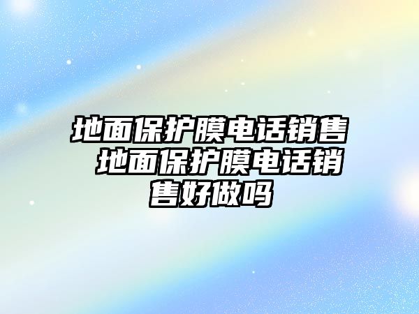 地面保護膜電話銷售 地面保護膜電話銷售好做嗎