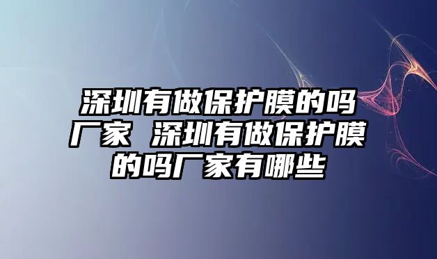 深圳有做保護(hù)膜的嗎廠家 深圳有做保護(hù)膜的嗎廠家有哪些