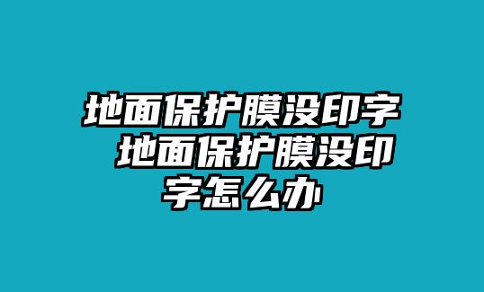 地面保護膜沒印字 地面保護膜沒印字怎么辦