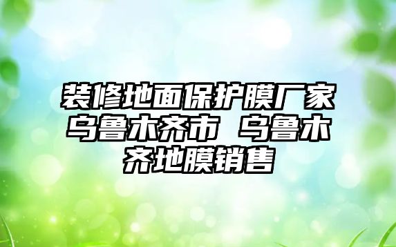 裝修地面保護膜廠家烏魯木齊市 烏魯木齊地膜銷售