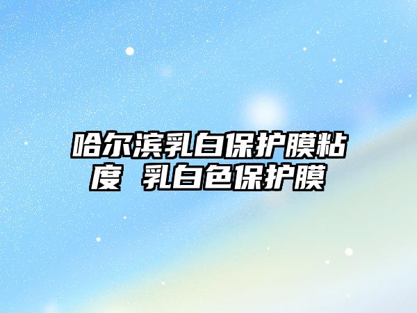 哈爾濱乳白保護膜粘度 乳白色保護膜