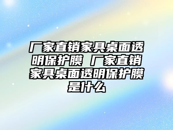 廠家直銷家具桌面透明保護膜 廠家直銷家具桌面透明保護膜是什么