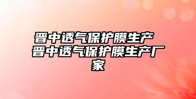 晉中透氣保護膜生產 晉中透氣保護膜生產廠家