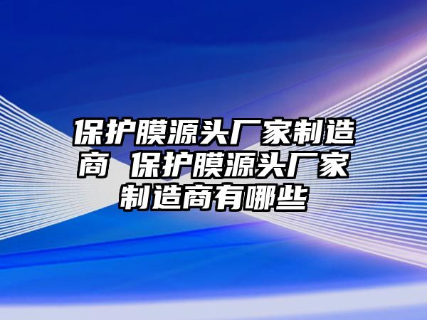 保護膜源頭廠家制造商 保護膜源頭廠家制造商有哪些