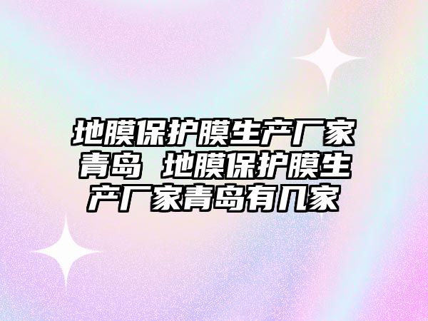 地膜保護膜生產廠家青島 地膜保護膜生產廠家青島有幾家