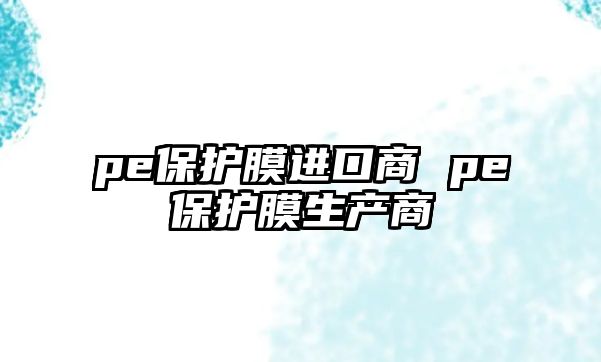 pe保護膜進口商 pe保護膜生產(chǎn)商