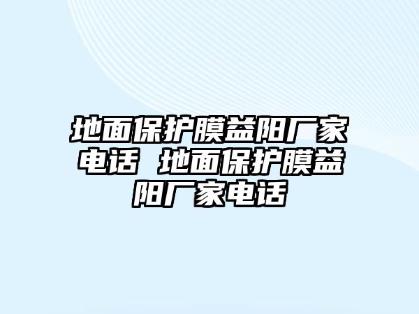 地面保護(hù)膜益陽廠家電話 地面保護(hù)膜益陽廠家電話