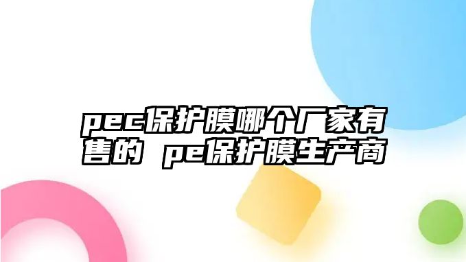 pec保護膜哪個廠家有售的 pe保護膜生產商