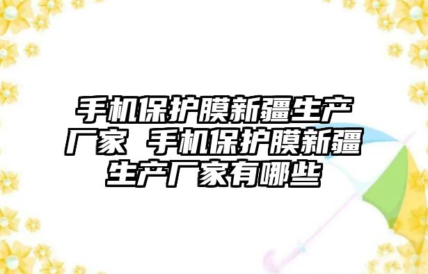 手機保護膜新疆生產廠家 手機保護膜新疆生產廠家有哪些