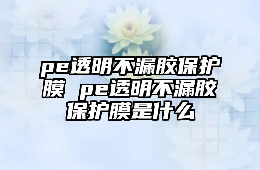 pe透明不漏膠保護膜 pe透明不漏膠保護膜是什么