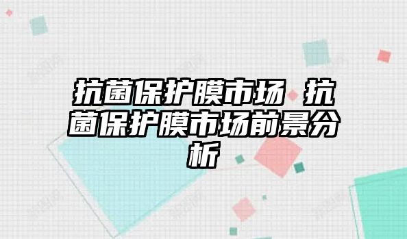 抗菌保護膜市場 抗菌保護膜市場前景分析