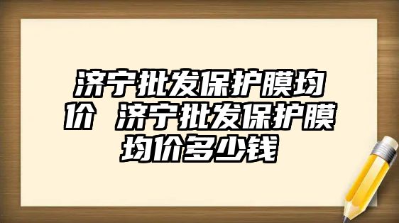 濟寧批發保護膜均價 濟寧批發保護膜均價多少錢