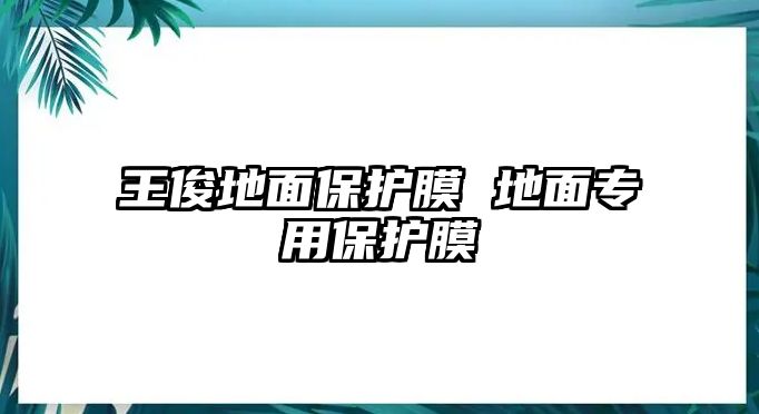 王俊地面保護(hù)膜 地面專用保護(hù)膜