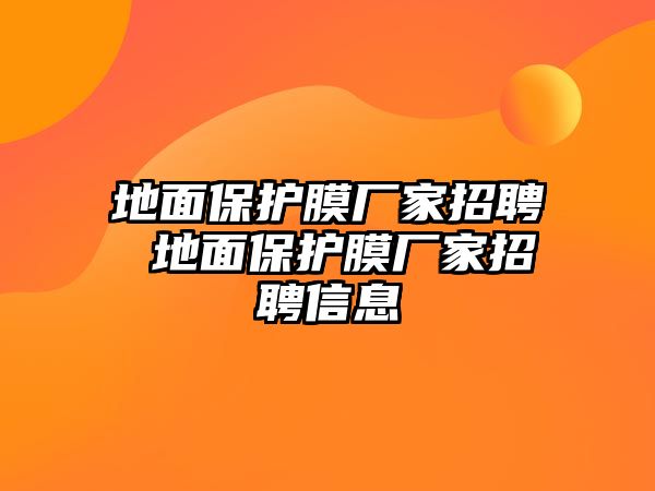 地面保護膜廠家招聘 地面保護膜廠家招聘信息