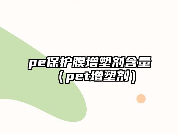 pe保護膜增塑劑含量（pet增塑劑）