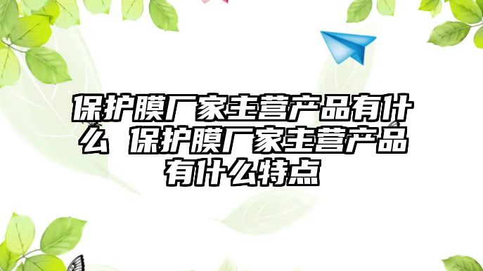 保護膜廠家主營產(chǎn)品有什么 保護膜廠家主營產(chǎn)品有什么特點