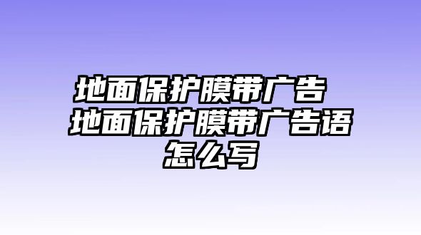 地面保護(hù)膜帶廣告 地面保護(hù)膜帶廣告語怎么寫