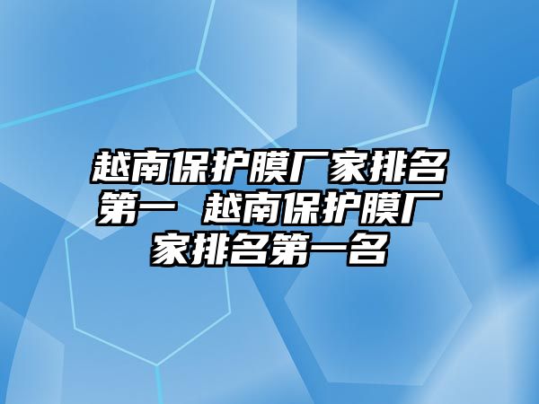 越南保護(hù)膜廠家排名第一 越南保護(hù)膜廠家排名第一名