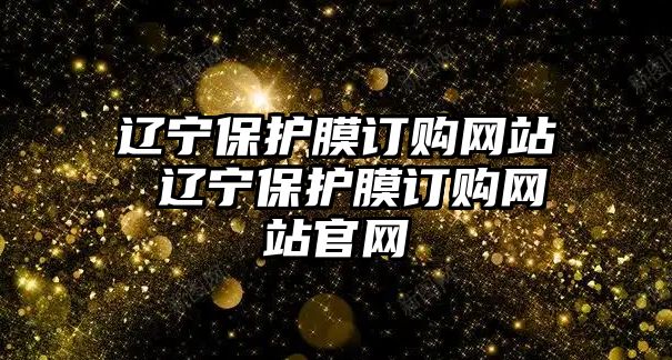 遼寧保護膜訂購網站 遼寧保護膜訂購網站官網