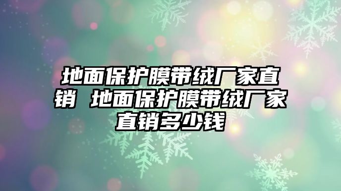 地面保護膜帶絨廠家直銷 地面保護膜帶絨廠家直銷多少錢