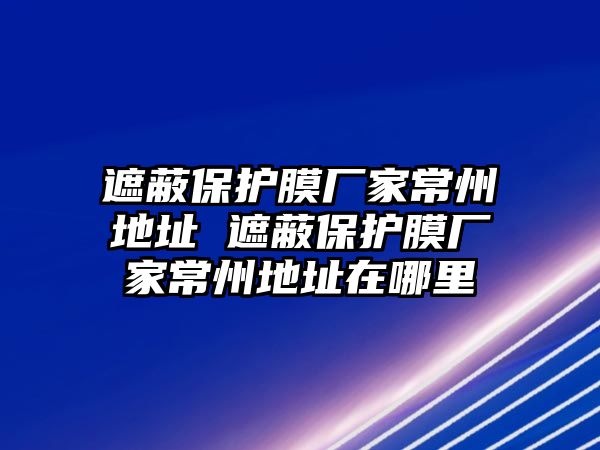 遮蔽保護膜廠家常州地址 遮蔽保護膜廠家常州地址在哪里