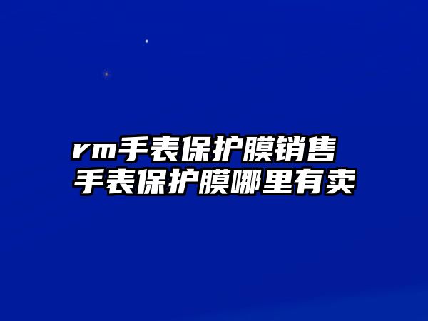 rm手表保護膜銷售 手表保護膜哪里有賣