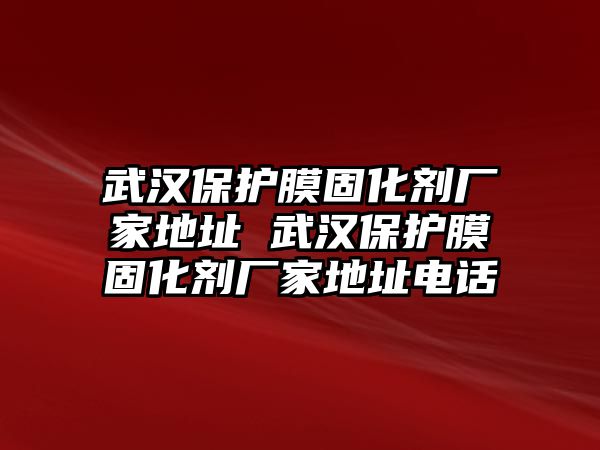 武漢保護膜固化劑廠家地址 武漢保護膜固化劑廠家地址電話