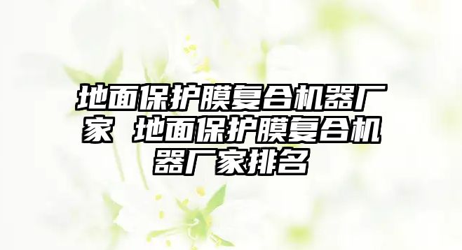 地面保護膜復合機器廠家 地面保護膜復合機器廠家排名