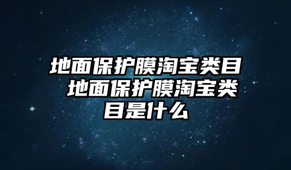 地面保護膜淘寶類目 地面保護膜淘寶類目是什么