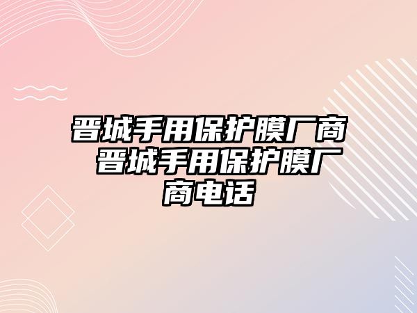 晉城手用保護膜廠商 晉城手用保護膜廠商電話