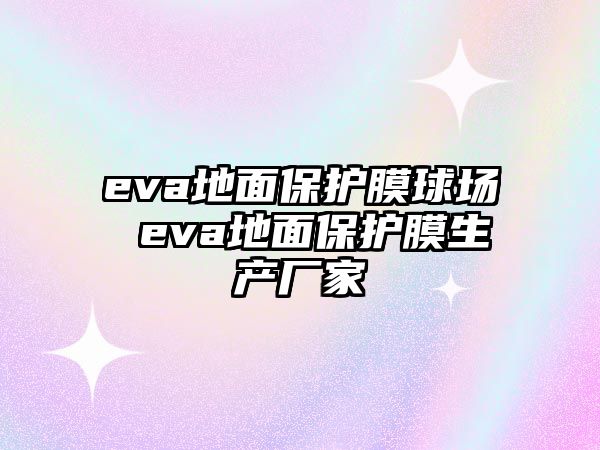 eva地面保護(hù)膜球場(chǎng) eva地面保護(hù)膜生產(chǎn)廠家