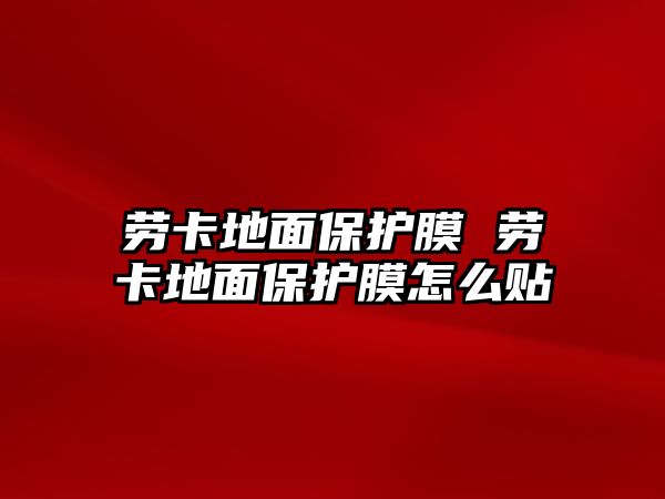 勞卡地面保護膜 勞卡地面保護膜怎么貼