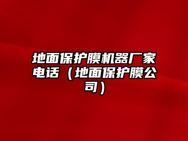 地面保護膜機器廠家電話（地面保護膜公司）