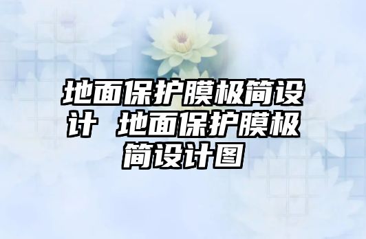 地面保護(hù)膜極簡設(shè)計(jì) 地面保護(hù)膜極簡設(shè)計(jì)圖