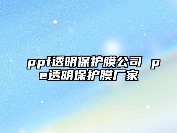 ppf透明保護膜公司 pe透明保護膜廠家