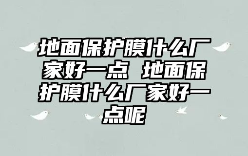 地面保護(hù)膜什么廠家好一點(diǎn) 地面保護(hù)膜什么廠家好一點(diǎn)呢