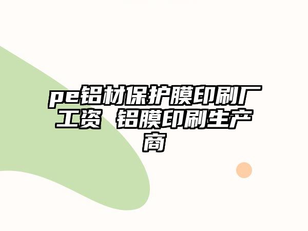 pe鋁材保護膜印刷廠工資 鋁膜印刷生產商