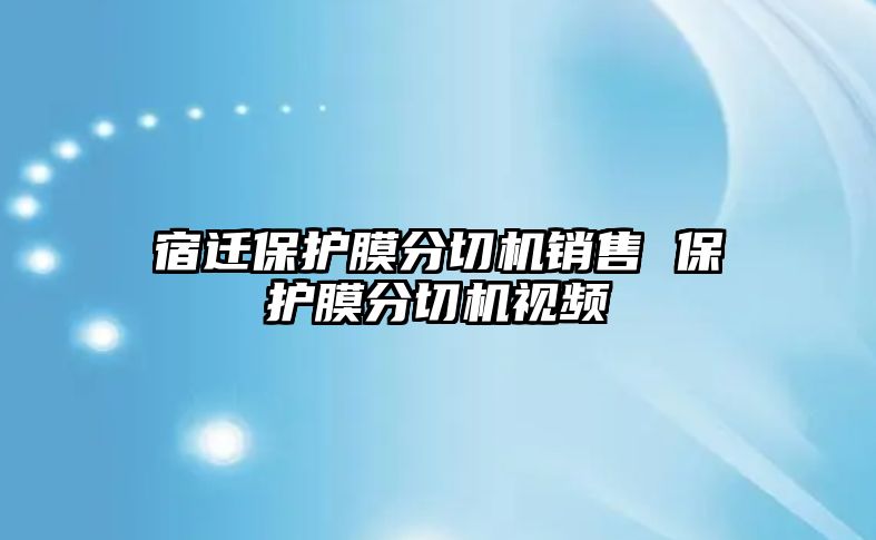 宿遷保護膜分切機銷售 保護膜分切機視頻