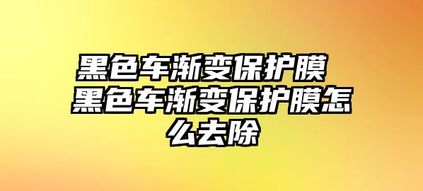 黑色車漸變保護膜 黑色車漸變保護膜怎么去除