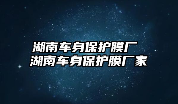 湖南車身保護膜廠 湖南車身保護膜廠家