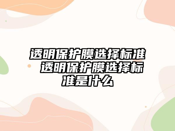 透明保護膜選擇標準 透明保護膜選擇標準是什么