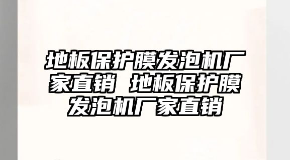 地板保護(hù)膜發(fā)泡機(jī)廠家直銷 地板保護(hù)膜發(fā)泡機(jī)廠家直銷